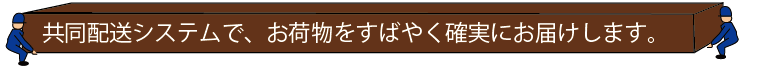共同配送システムで、お荷物をすばやく確実にお届けします。